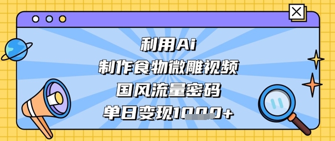 利用Ai制作食物微雕视频，国风流量密码，单日变现数张-优优资源网