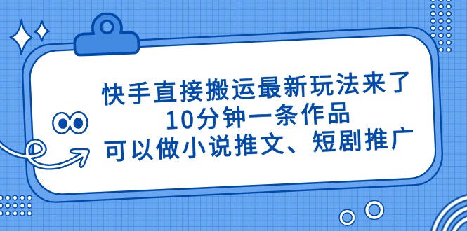 快手直接搬运最新玩法来了，10分钟一条作品，可以做小说推文、短剧推广…-优优资源网