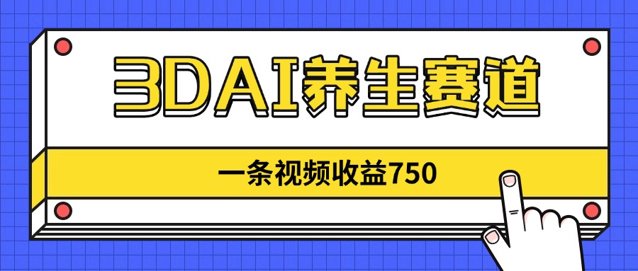 3DAI养生赛道，一条视频赚了750，新蓝海，目前做的人不多！-优优资源网