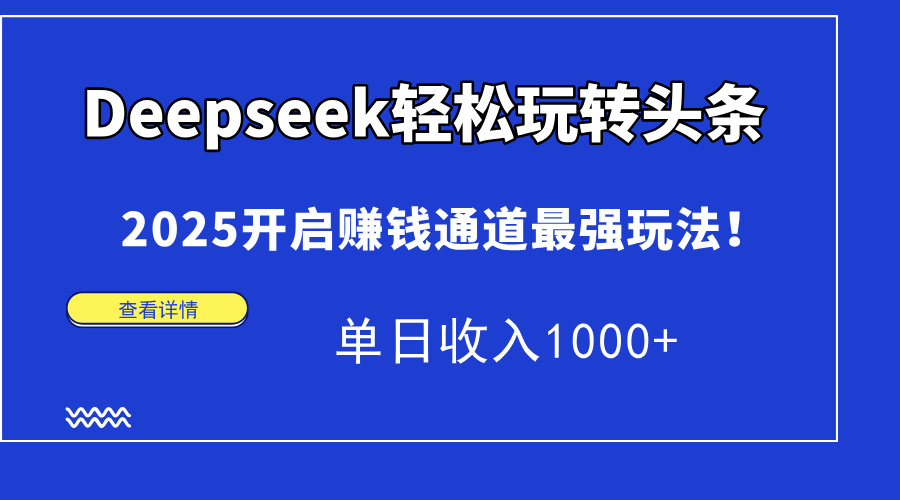 Deepseek轻松玩转头条，2025开启赚钱通道最强玩法！单日收入1000+-优优资源网
