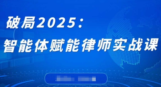 破局2025：智能体赋能律师实战课，打破编程壁垒，完成复杂任务，沉淀专属知识，赋能律师实务-优优资源网