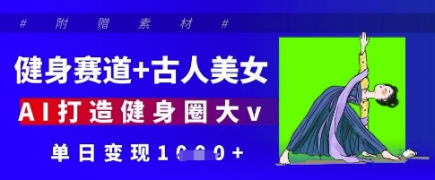 健身赛道+古人美女，AI打造健身圈大v，单日变现多张-优优资源网
