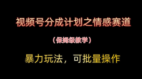 视频号分成计划之情感赛道暴力玩法，可批量操作，保姆级教学-优优资源网