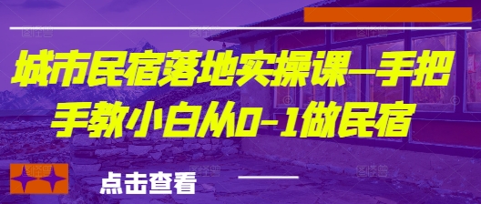 城市民宿落地实操课—手把手教小白从0-1做民宿-优优资源网