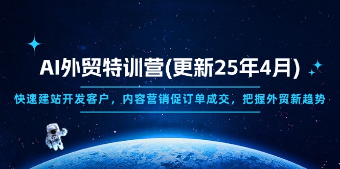 AI外贸特训营(更新25年4月)，快速建站开发客户，内容营销促订单成交，…-优优资源网