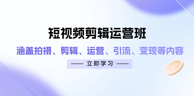 短视频剪辑运营班：涵盖拍摄、剪辑、运营、引流、变现等内容-优优资源网