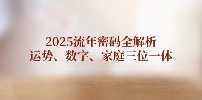 2025流年密码全解析，运势、数字、家庭三位一体-优优资源网