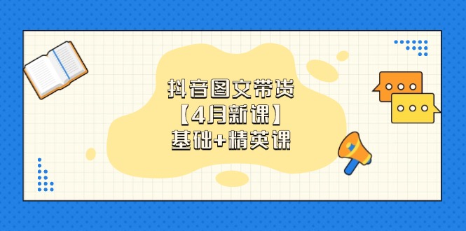 抖音图文带货【4月新课】基础+精英课：0基础小白必学 掌握各赛道带货技巧-优优资源网