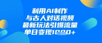 利用AI制作与古人对话的视频，最新玩法引爆流量，单日变现1k-优优资源网