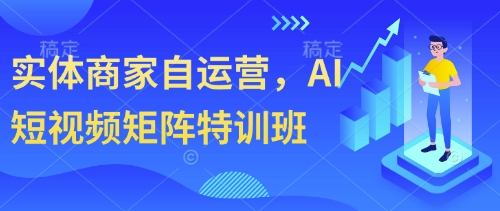 实体商家自运营，AI短视频矩阵特训班-优优资源网