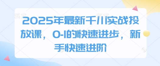 2025年最新千川实战投放课，0-1的快速进步，新手快速进阶-优优资源网