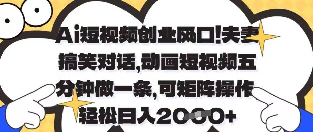 Ai短视频创业风口，夫妻搞笑对话，动画短视频五分钟做一条，可矩阵操作，轻松日入1k+-优优资源网