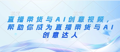 直播带货与AI创意视频，帮助你成为直播带货与AI创意达人-优优资源网