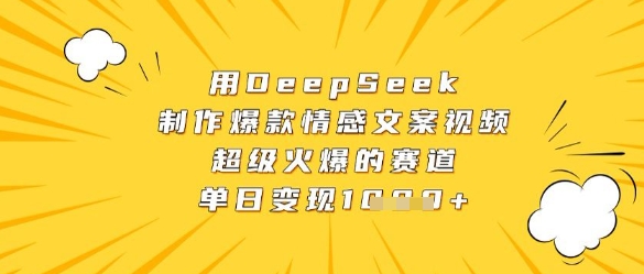用DeepSeek制作爆款情感文案视频，超级火爆的赛道，单日变现数张-优优资源网