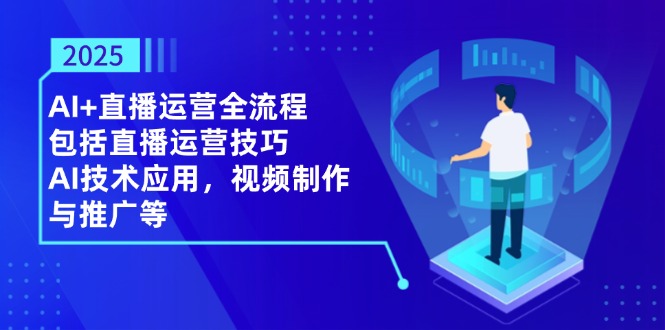 2025AI+直播运营全流程，包括直播运营技巧，AI技术应用，视频制作与推广等-优优资源网