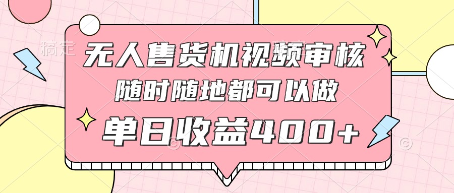 无人售货机视频审核，十秒钟一单，有手机就行，随时随地可做单日收益400+-优优资源网