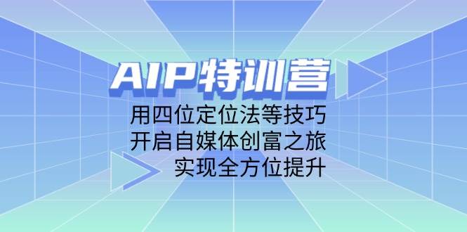AIP训练营，用四位定位法等技巧，开启自媒体创富之旅，实现全方位提升-优优资源网