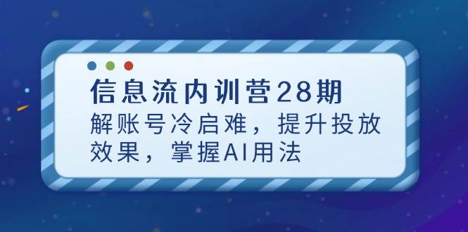 信息流内训营28期，解账号冷启难，提升投放效果，掌握AI用法-优优资源网