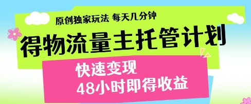 得物流量主托管计划，原创独家玩法，每天几分钟，快速变现，48小时即得收益-优优资源网