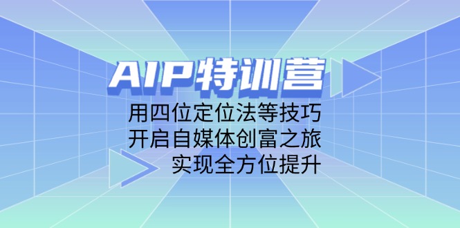 AIP特训营，用四位定位法等技巧，开启自媒体创富之旅，实现全方位提升-优优资源网