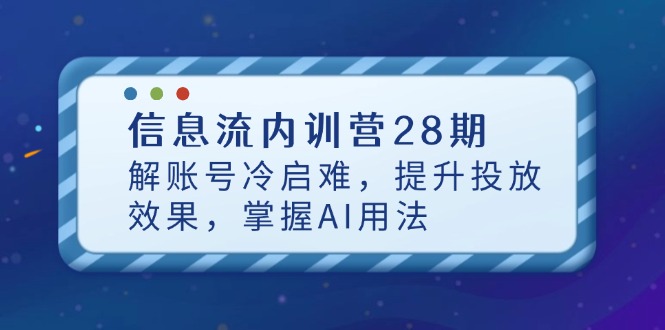 信息流内训营28期，解账号冷启难，提升投放效果，掌握AI用法-优优资源网