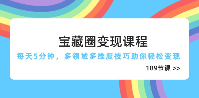 宝藏圈变现课程，每天5分钟，多领域多维度技巧助你轻松变现（189节）-优优资源网