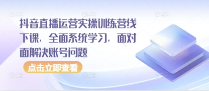 抖音直播运营实操训练营线下课，全面系统学习，面对面解决账号问题-优优资源网