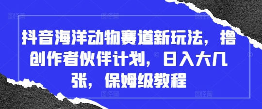 抖音海洋动物赛道新玩法，撸创作者伙伴计划，日入大几张，保姆级教程-优优资源网
