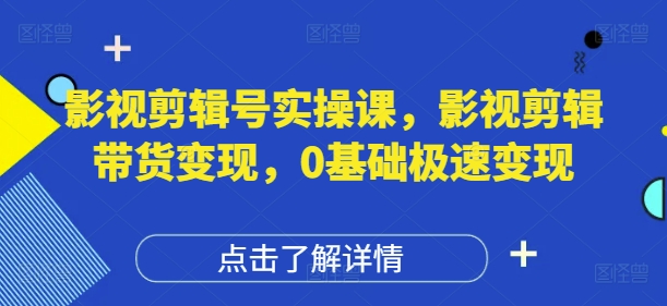 影视剪辑号实操课，影视剪辑带货变现，0基础极速变现-优优资源网