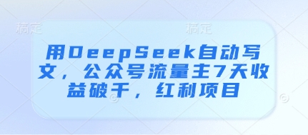 用DeepSeek自动写文，公众号流量主7天收益破千，红利项目-优优资源网