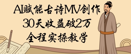 AI赋能古诗MV创作：30天收益破1W，全程实操教学-优优资源网