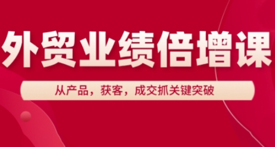 外贸业绩倍增课，从产品，获客，成交抓关键突破-优优资源网