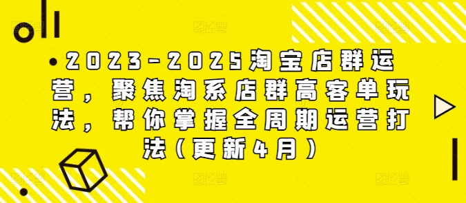 2023-2025淘宝店群运营，聚焦淘系店群高客单玩法，帮你掌握全周期运营打法(更新4月)-优优资源网