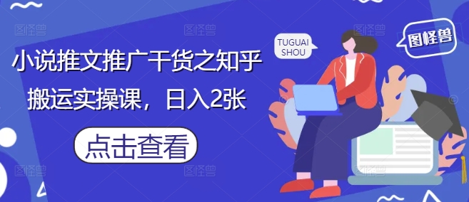 小说推文推广干货之知乎搬运实操课，日入2张-优优资源网