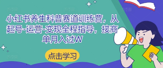 小红书养生科普赛道训练营，从起号-运营-变现全程指导，接商单月入过W-优优资源网