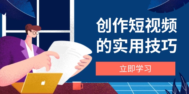 创作短视频的实用技巧，剪辑、设备、构图、文案一站式学习攻略-优优资源网