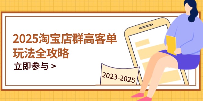 2025淘宝店群高客单玩法全攻略，把握高客单关键技巧，精通全周期运营-优优资源网