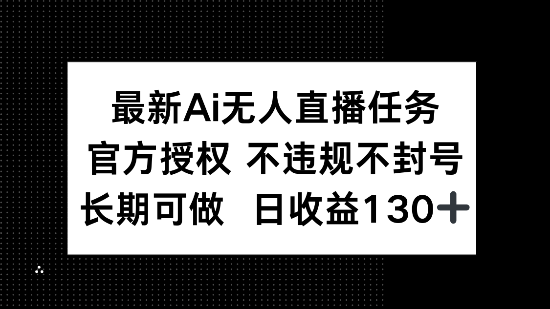 最新AI无人直播任务，官方授权 不违规不封号，长期可做，日收益130+-优优资源网