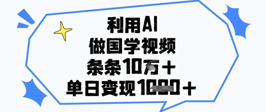 利用AI做国学视频，条条点赞10w+，单日变现1k+-优优资源网