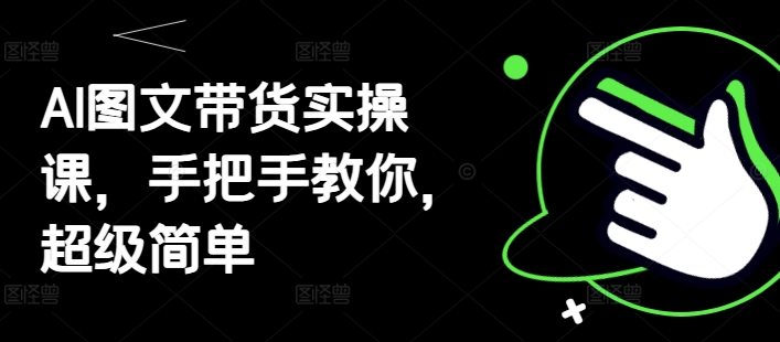 AI图文带货实操课，手把手教你，超级简单-优优资源网