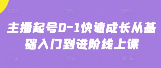 主播起号0-1快速成长从基础入门到进阶线上课-优优资源网