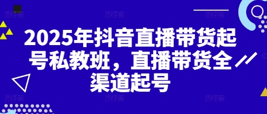 2025年抖音直播带货起号私教班，直播带货全渠道起号-优优资源网