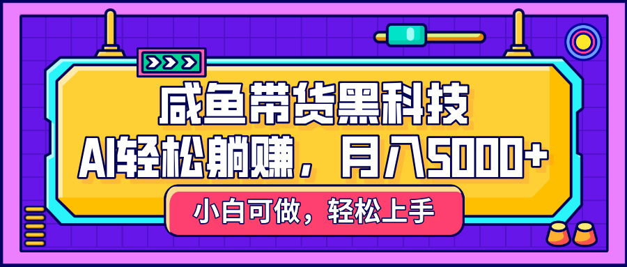 咸鱼带货黑科技，AI轻松躺赚，稳定月入5000+-优优资源网