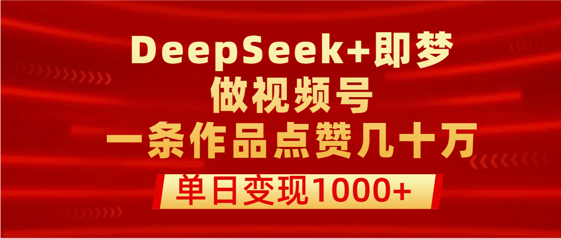 用DeepSeek+即梦做视频号，一条作品点赞几十万，单日变现1000+-优优资源网