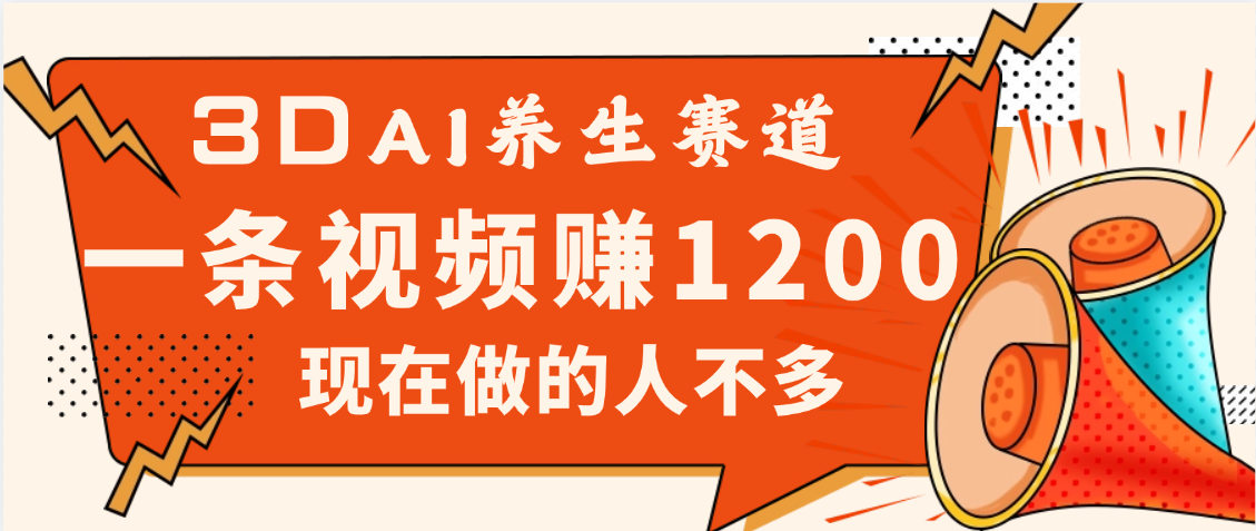 3DAI养生赛道，一条视频赚了1200，新蓝海，目前做的人不多-优优资源网