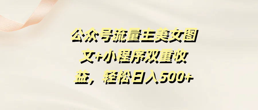 公众号流量主美女图文+小程序双重收益，轻松日入500+-优优资源网