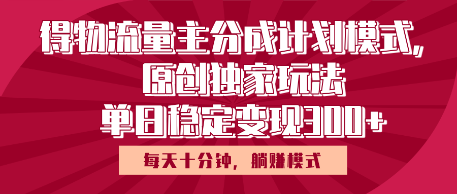 得物流量主原创独家玩法，每天操作十分钟，无脑躺赚，单日稳定变现多张-优优资源网