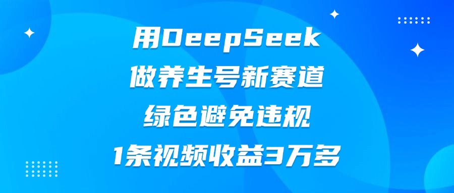 用DeepSeek做养生号新赛道，绿色避免违规，1条视频收益3万多-优优资源网