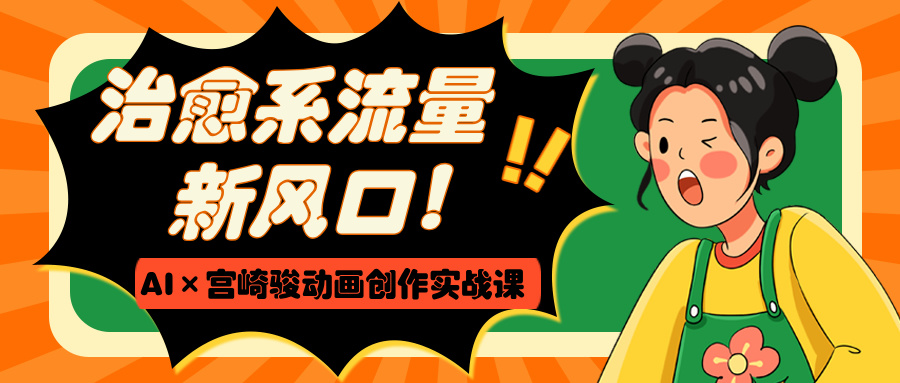 治愈系流量新风口！AI×宫崎骏动画创作实战课-优优资源网