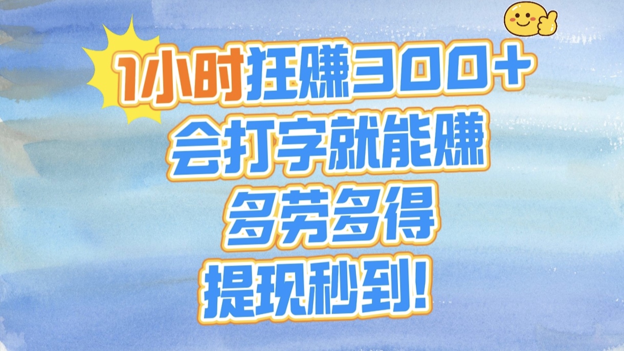 1小时狂赚300+，会打字就能赚，多劳多得，提现秒到！-优优资源网